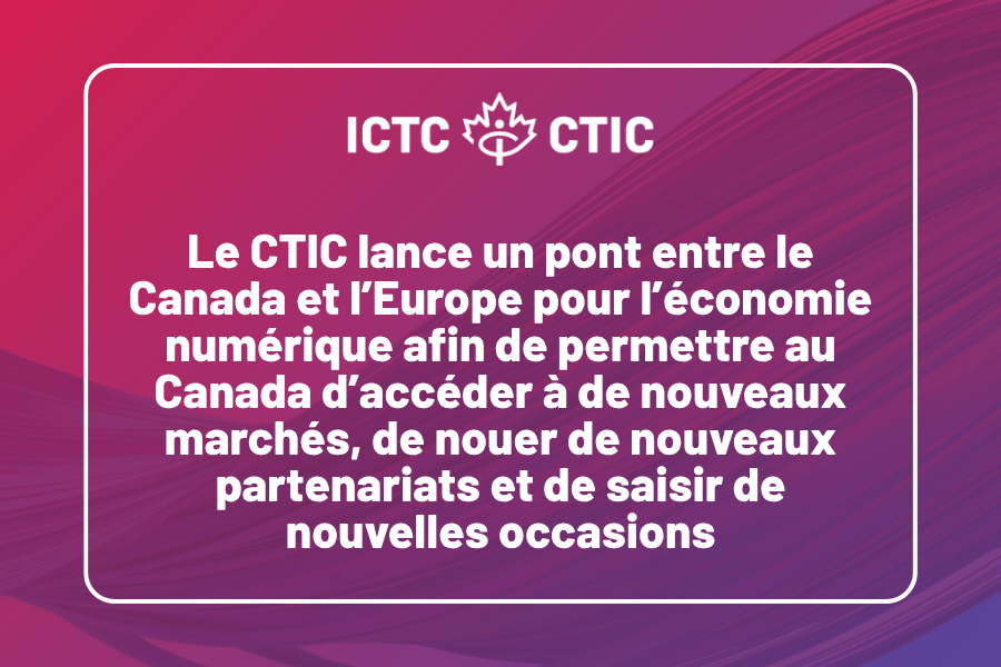 Le CTIC lance un pont entre le Canada et l’Europe pour l’économie numérique afin de permettre au Canada d’accéder à de nouveaux marchés, de nouer de nouveaux partenariats et de saisir de nouvelles occasions